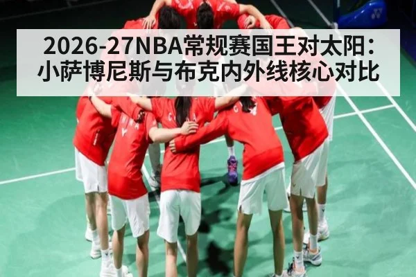 2026-27NBA常规赛国王对太阳：小萨博尼斯与布克内外线核心对比