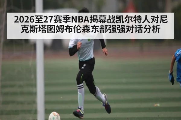2026至27赛季NBA揭幕战凯尔特人对尼克斯塔图姆布伦森东部强强对话分析
